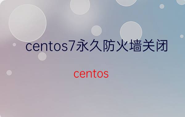 centos7永久防火墙关闭 centos 7怎样关闭防火墙设置？